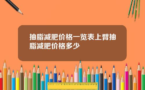 抽脂减肥价格一览表上臂抽脂减肥价格多少