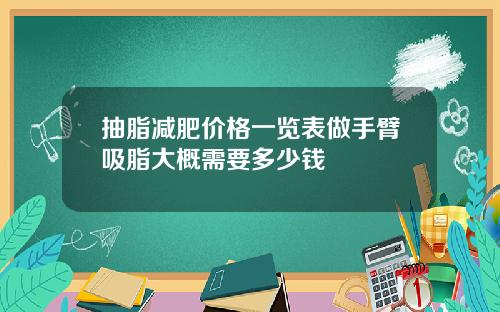 抽脂减肥价格一览表做手臂吸脂大概需要多少钱