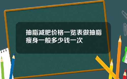 抽脂减肥价格一览表做抽脂瘦身一般多少钱一次