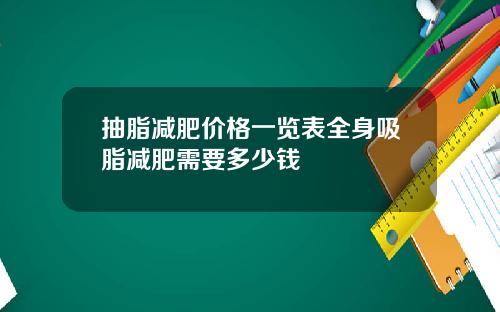 抽脂减肥价格一览表全身吸脂减肥需要多少钱