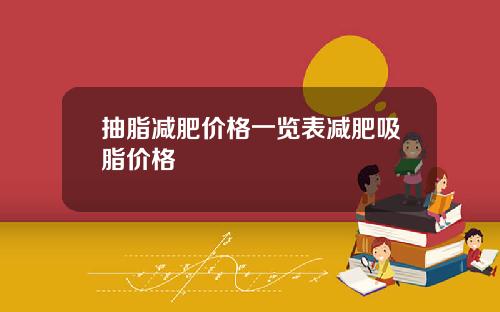 抽脂减肥价格一览表减肥吸脂价格