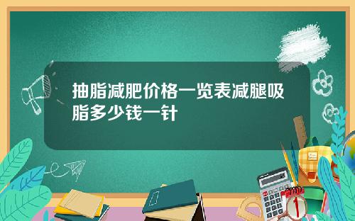 抽脂减肥价格一览表减腿吸脂多少钱一针
