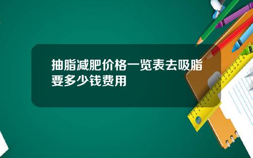抽脂减肥价格一览表去吸脂要多少钱费用