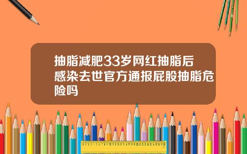 抽脂减肥33岁网红抽脂后感染去世官方通报屁股抽脂危险吗