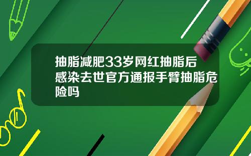 抽脂减肥33岁网红抽脂后感染去世官方通报手臂抽脂危险吗