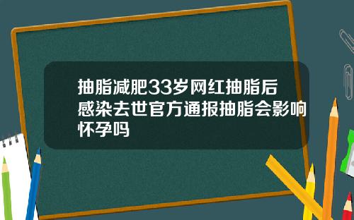 抽脂减肥33岁网红抽脂后感染去世官方通报抽脂会影响怀孕吗