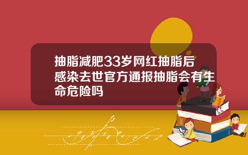 抽脂减肥33岁网红抽脂后感染去世官方通报抽脂会有生命危险吗
