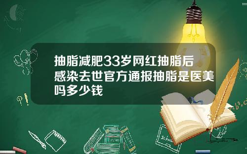 抽脂减肥33岁网红抽脂后感染去世官方通报抽脂是医美吗多少钱