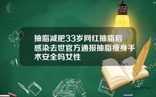 抽脂减肥33岁网红抽脂后感染去世官方通报抽脂瘦身手术安全吗女性
