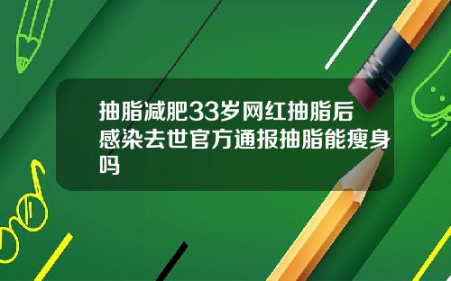 抽脂减肥33岁网红抽脂后感染去世官方通报抽脂能瘦身吗