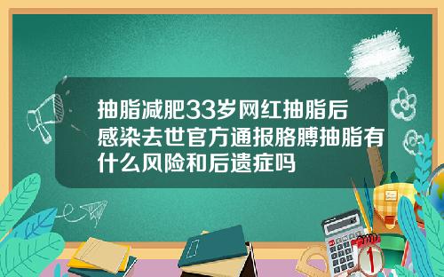 抽脂减肥33岁网红抽脂后感染去世官方通报胳膊抽脂有什么风险和后遗症吗