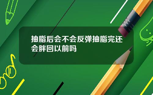 抽脂后会不会反弹抽脂完还会胖回以前吗