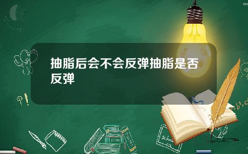 抽脂后会不会反弹抽脂是否反弹