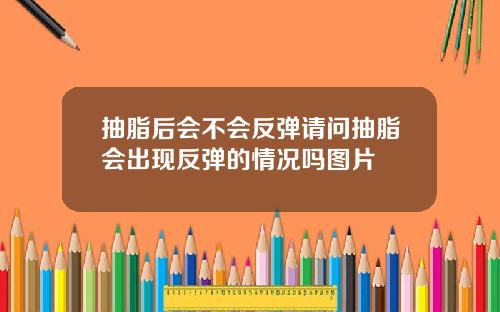抽脂后会不会反弹请问抽脂会出现反弹的情况吗图片