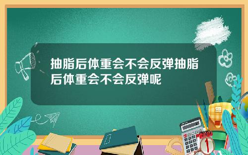抽脂后体重会不会反弹抽脂后体重会不会反弹呢