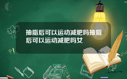 抽脂后可以运动减肥吗抽脂后可以运动减肥吗女