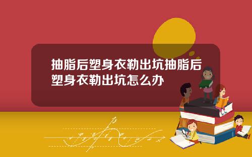 抽脂后塑身衣勒出坑抽脂后塑身衣勒出坑怎么办