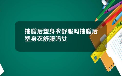 抽脂后塑身衣舒服吗抽脂后塑身衣舒服吗女