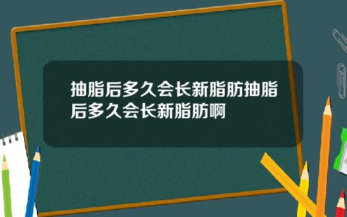 抽脂后多久会长新脂肪抽脂后多久会长新脂肪啊