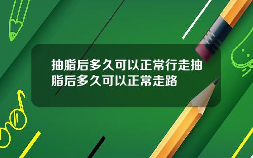 抽脂后多久可以正常行走抽脂后多久可以正常走路