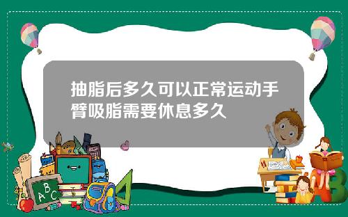 抽脂后多久可以正常运动手臂吸脂需要休息多久