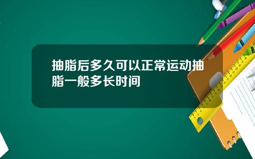抽脂后多久可以正常运动抽脂一般多长时间