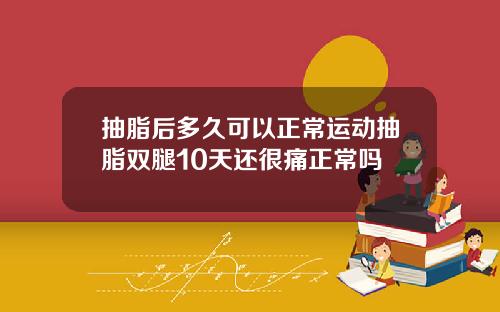 抽脂后多久可以正常运动抽脂双腿10天还很痛正常吗