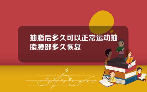 抽脂后多久可以正常运动抽脂腰部多久恢复