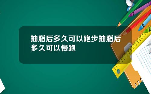 抽脂后多久可以跑步抽脂后多久可以慢跑