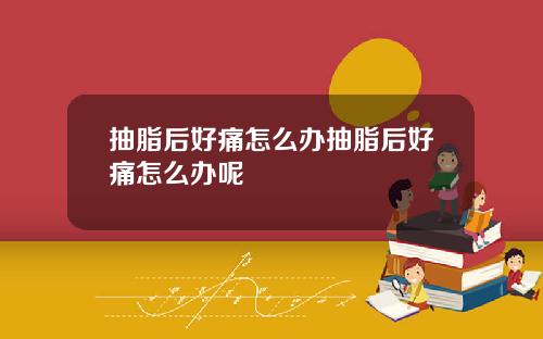 抽脂后好痛怎么办抽脂后好痛怎么办呢