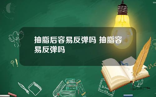 抽脂后容易反弹吗 抽脂容易反弹吗