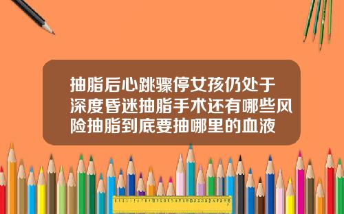 抽脂后心跳骤停女孩仍处于深度昏迷抽脂手术还有哪些风险抽脂到底要抽哪里的血液