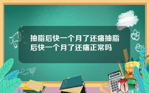 抽脂后快一个月了还痛抽脂后快一个月了还痛正常吗