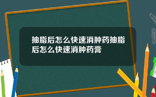 抽脂后怎么快速消肿药抽脂后怎么快速消肿药膏