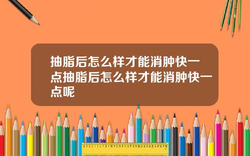 抽脂后怎么样才能消肿快一点抽脂后怎么样才能消肿快一点呢