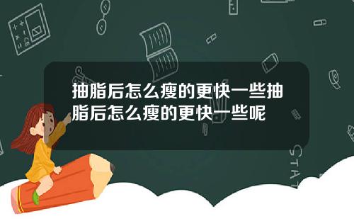 抽脂后怎么瘦的更快一些抽脂后怎么瘦的更快一些呢