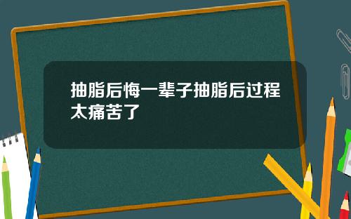 抽脂后悔一辈子抽脂后过程太痛苦了