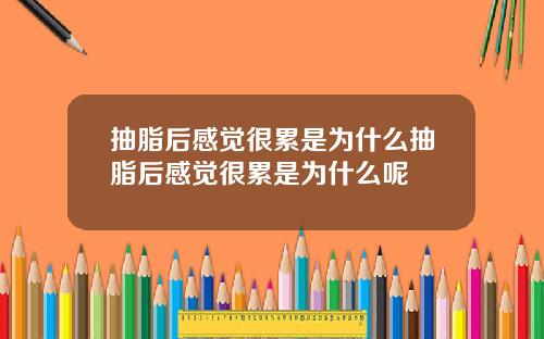 抽脂后感觉很累是为什么抽脂后感觉很累是为什么呢