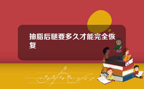 抽脂后腿要多久才能完全恢复