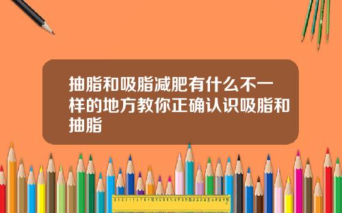抽脂和吸脂减肥有什么不一样的地方教你正确认识吸脂和抽脂