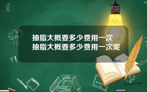 抽脂大概要多少费用一次 抽脂大概要多少费用一次呢