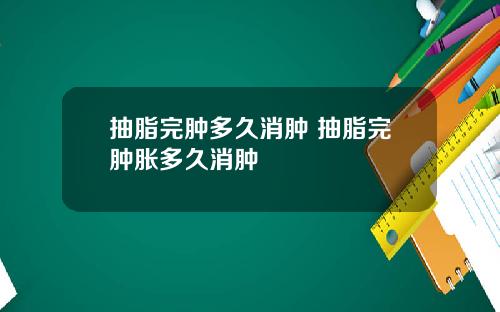 抽脂完肿多久消肿 抽脂完肿胀多久消肿