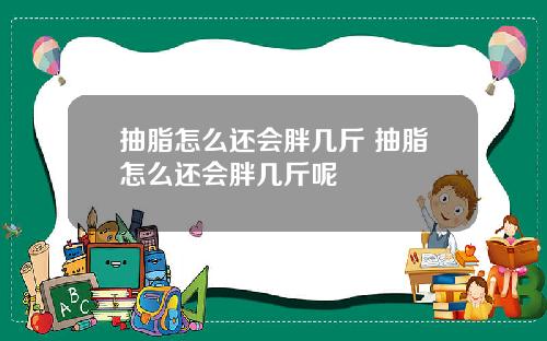 抽脂怎么还会胖几斤 抽脂怎么还会胖几斤呢