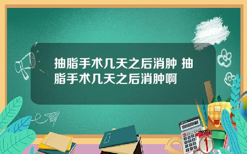 抽脂手术几天之后消肿 抽脂手术几天之后消肿啊