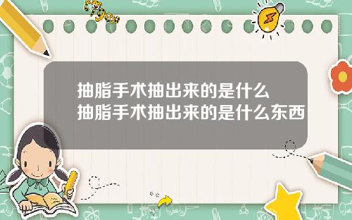 抽脂手术抽出来的是什么 抽脂手术抽出来的是什么东西