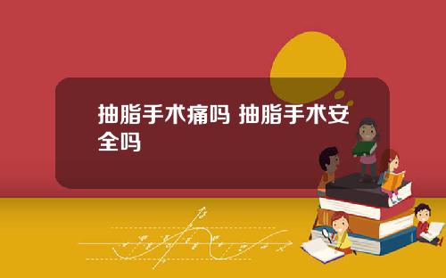 抽脂手术痛吗 抽脂手术安全吗