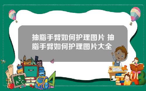抽脂手臂如何护理图片 抽脂手臂如何护理图片大全
