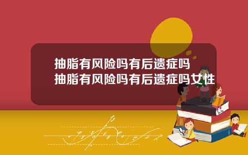 抽脂有风险吗有后遗症吗 抽脂有风险吗有后遗症吗女性