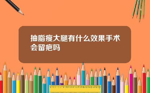 抽脂瘦大腿有什么效果手术会留疤吗