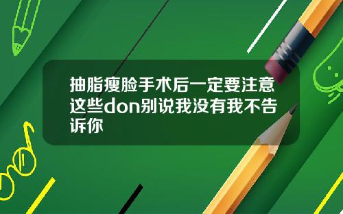 抽脂瘦脸手术后一定要注意这些don别说我没有我不告诉你